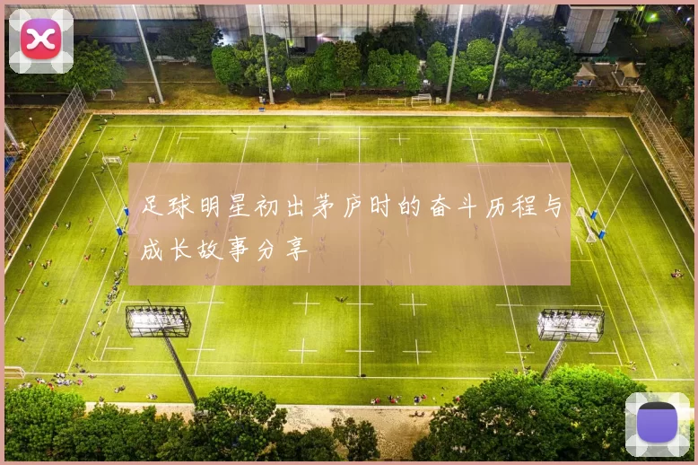 足球明星初出茅庐时的奋斗历程与成长故事分享
