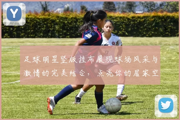 足球明星竖版挂布展现球场风采与激情的完美结合，点亮你的居家空间