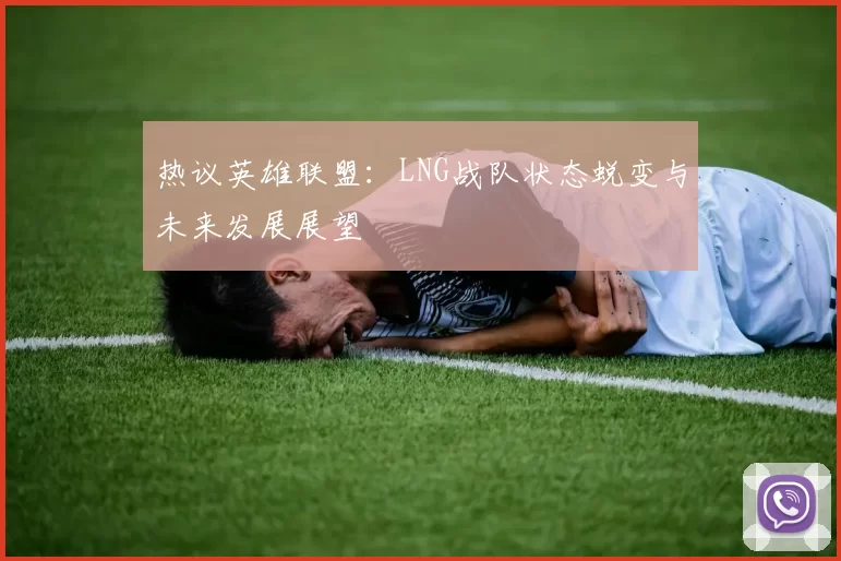 热议英雄联盟：LNG战队状态蜕变与未来发展展望