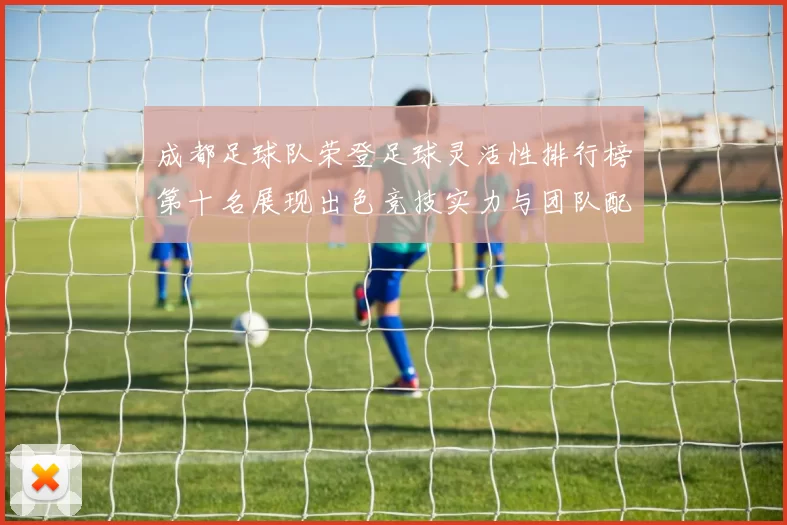 成都足球队荣登足球灵活性排行榜第十名展现出色竞技实力与团队配合