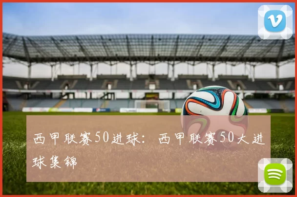西甲联赛50进球：西甲联赛50大进球集锦