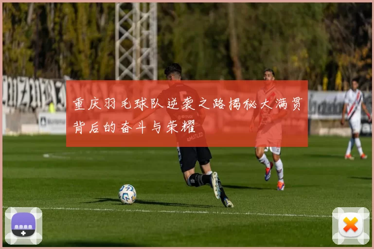 重庆羽毛球队逆袭之路揭秘大满贯背后的奋斗与荣耀