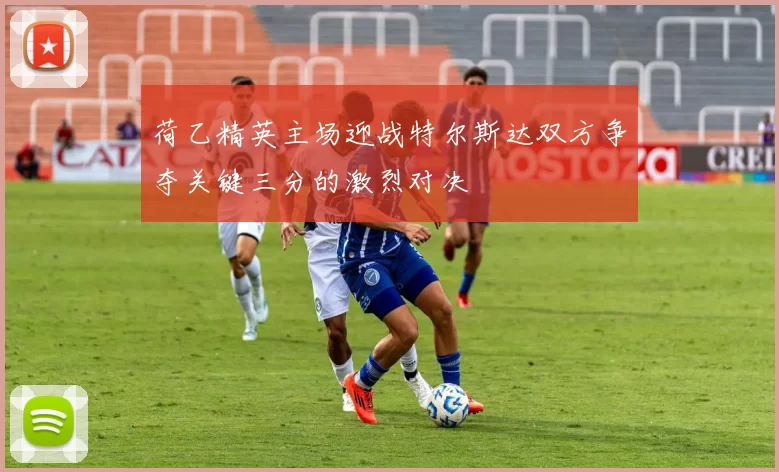 荷乙精英主场迎战特尔斯达双方争夺关键三分的激烈对决
