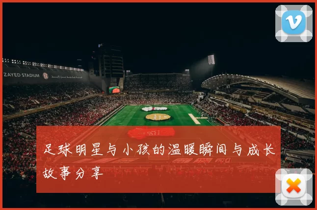 足球明星与小孩的温暖瞬间与成长故事分享