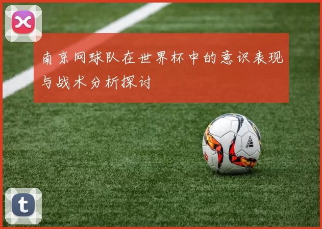 南京网球队在世界杯中的意识表现与战术分析探讨