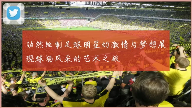 劲然绘制足球明星的激情与梦想展现球场风采的艺术之旅