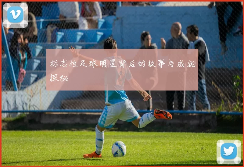 标志性足球明星背后的故事与成就探秘