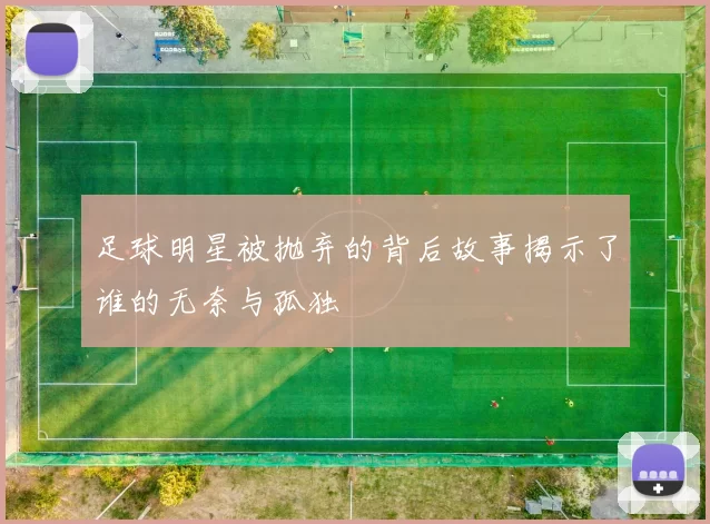 足球明星被抛弃的背后故事揭示了谁的无奈与孤独
